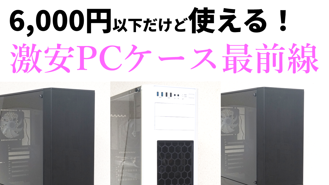 安くて使えるPCケース、教えます。6,000円以下のオススメ3製品をライブ